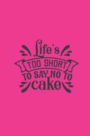 Cover of Life's Too Short To Say No To Cake