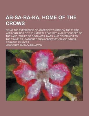 Book cover for AB-Sa-Ra-Ka, Home of the Crows; Being the Experience of an Officer's Wife on the Plains ... with Outlines of the Natural Features and Resources of the