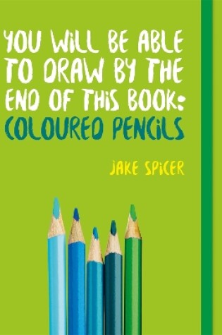 Cover of You Will be Able to Draw by the End of This Book: Coloured Pencils