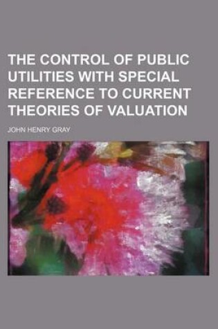 Cover of The Control of Public Utilities with Special Reference to Current Theories of Valuation