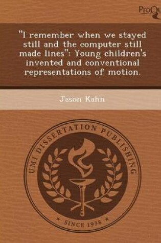 Cover of I Remember When We Stayed Still and the Computer Still Made Lines: Young Children's Invented and Conventional Representations of Motion