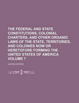 Book cover for The Federal and State Constitutions, Colonial Charters, and Other Organic Laws of the State, Territories, and Colonies Now or Heretofore Forming the U