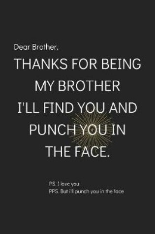 Cover of Dear Brother, Thanks for being my Brother I'll Find You and Punch You in The Face.