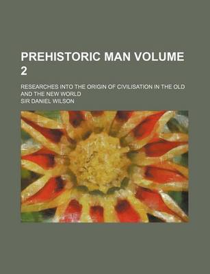 Book cover for Prehistoric Man; Researches Into the Origin of Civilisation in the Old and the New World Volume 2