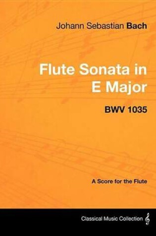 Cover of Johann Sebastian Bach - Flute Sonata in E Major - Bwv 1035 - A Score for the Flute