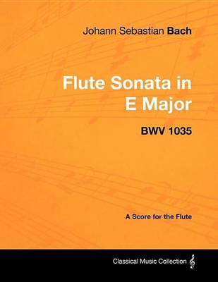 Book cover for Johann Sebastian Bach - Flute Sonata in E Major - Bwv 1035 - A Score for the Flute