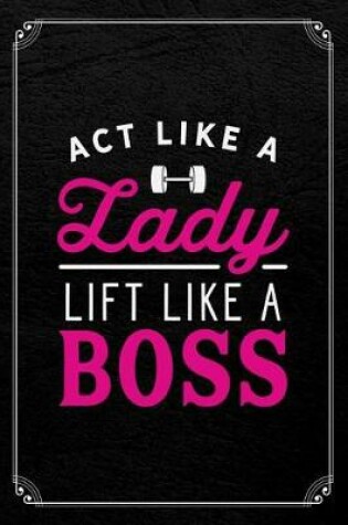 Cover of Act Like A Lady Lift Like A Boss