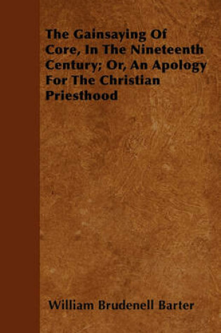 Cover of The Gainsaying Of Core, In The Nineteenth Century; Or, An Apology For The Christian Priesthood