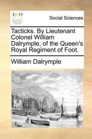 Cover of Tacticks. by Lieutenant Colonel William Dalrymple, of the Queen's Royal Regiment of Foot.
