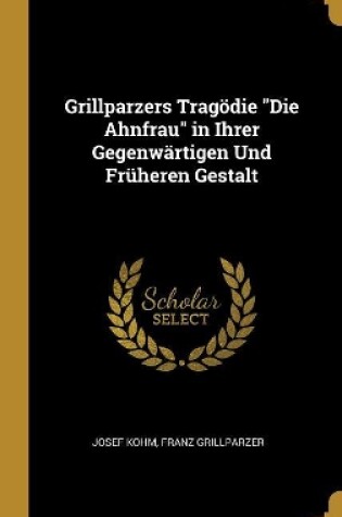 Cover of Grillparzers Tragödie Die Ahnfrau in Ihrer Gegenwärtigen Und Früheren Gestalt