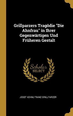 Book cover for Grillparzers Tragödie Die Ahnfrau in Ihrer Gegenwärtigen Und Früheren Gestalt