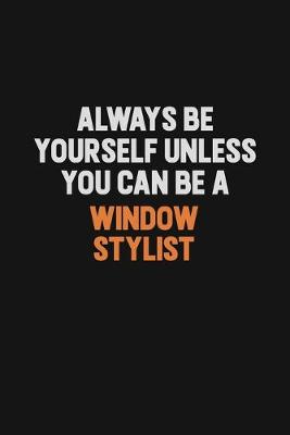 Book cover for Always Be Yourself Unless You Can Be A Window Stylist