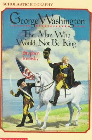 Cover of George Washington: The Man Who Would Not Be King