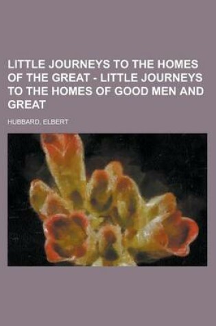 Cover of Little Journeys to the Homes of the Great - Volume 01 Little Journeys to the Homes of Good Men and Great