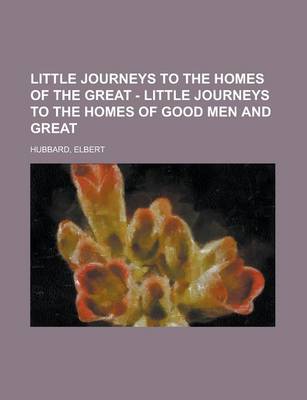 Book cover for Little Journeys to the Homes of the Great - Volume 01 Little Journeys to the Homes of Good Men and Great