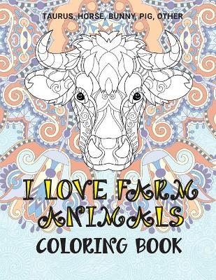 Book cover for I Love Farm Animals - Coloring Book - Taurus, Horse, Bunny, Pig, other