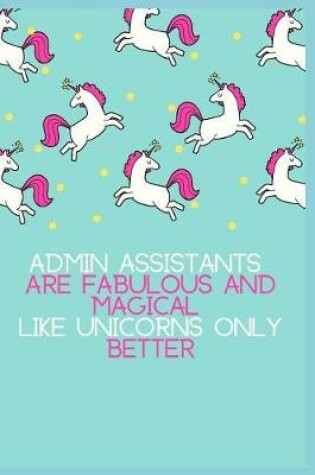 Cover of Admin Assistants are Fabulous and Magical like Unicorns Only Better