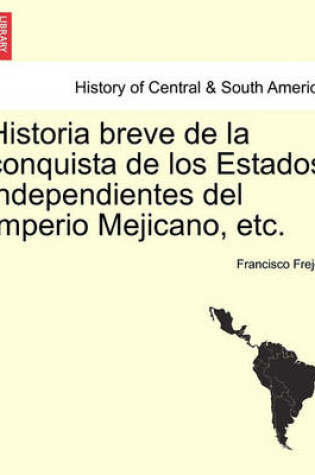 Cover of Historia breve de la conquista de los Estados independientes del Imperio Mejicano, etc.