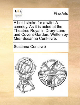 Book cover for A Bold Stroke for a Wife. a Comedy. as It Is Acted at the Theatres Royal in Drury-Lane and Covent-Garden. Written by Mrs. Susanna Cent-Livre.