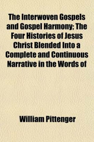 Cover of The Interwoven Gospels and Gospel Harmony; The Four Histories of Jesus Christ Blended Into a Complete and Continuous Narrative in the Words of