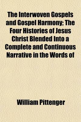 Book cover for The Interwoven Gospels and Gospel Harmony; The Four Histories of Jesus Christ Blended Into a Complete and Continuous Narrative in the Words of