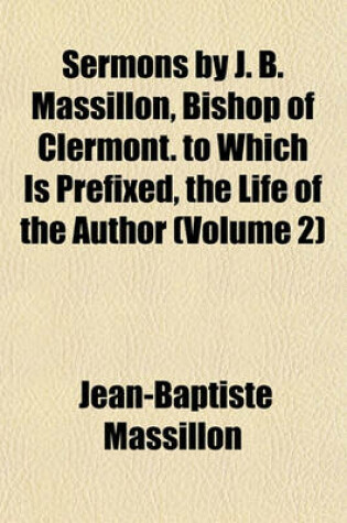 Cover of Sermons by J. B. Massillon, Bishop of Clermont. to Which Is Prefixed, the Life of the Author (Volume 2)