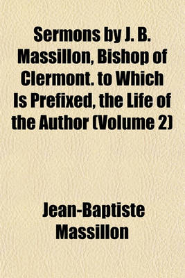 Book cover for Sermons by J. B. Massillon, Bishop of Clermont. to Which Is Prefixed, the Life of the Author (Volume 2)