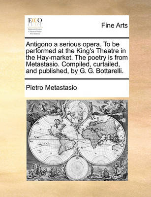 Book cover for Antigono a serious opera. To be performed at the King's Theatre in the Hay-market. The poetry is from Metastasio. Compiled, curtailed, and published, by G. G. Bottarelli.