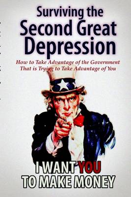 Book cover for Surviving The Second Great Depression: How To Take Advantage Of The Government That Is Trying To Take Advantage Of You- I Want You to Make Money