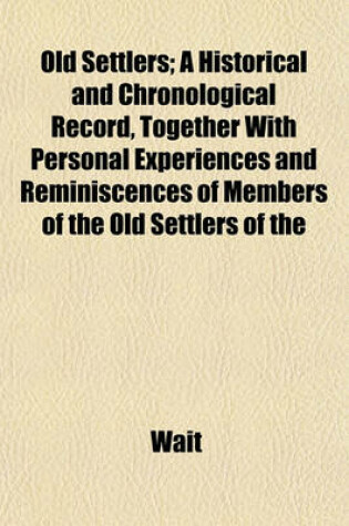 Cover of Old Settlers; A Historical and Chronological Record, Together with Personal Experiences and Reminiscences of Members of the Old Settlers of the