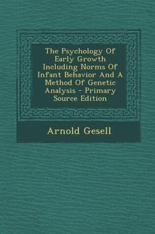 Cover of The Psychology of Early Growth Including Norms of Infant Behavior and a Method of Genetic Analysis