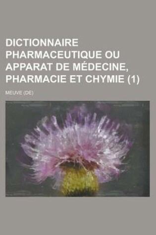 Cover of Dictionnaire Pharmaceutique Ou Apparat de Medecine, Pharmacie Et Chymie (1 )