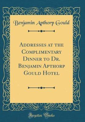 Book cover for Addresses at the Complimentary Dinner to Dr. Benjamin Apthorp Gould Hotel (Classic Reprint)