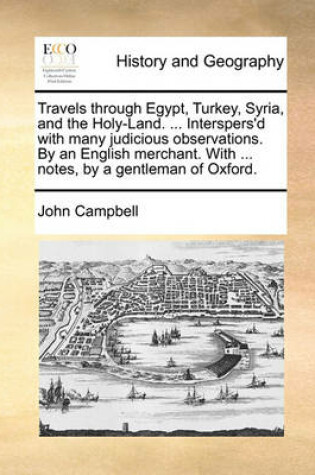 Cover of Travels Through Egypt, Turkey, Syria, and the Holy-Land. ... Interspers'd with Many Judicious Observations. by an English Merchant. with ... Notes, by a Gentleman of Oxford.