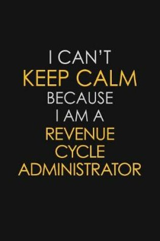 Cover of I Can't Keep Calm Because I Am A Revenue Cycle Administrator