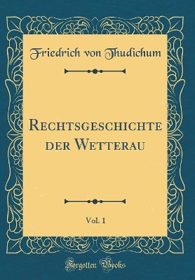 Book cover for Rechtsgeschichte Der Wetterau, Vol. 1 (Classic Reprint)