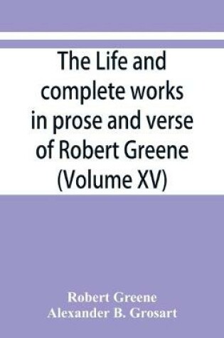 Cover of The life and complete works in prose and verse of Robert Greene (Volume XV)