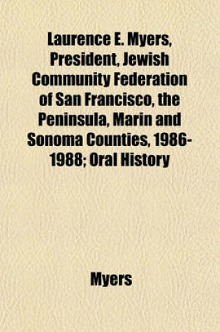 Cover of Laurence E. Myers, President, Jewish Community Federation of San Francisco, the Peninsula, Marin and Sonoma Counties, 1986-1988; Oral History