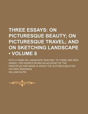 Book cover for Three Essays (Volume 8); On Picturesque Beauty on Picturesque Travel and on Sketching Landscape. with a Poem on Landscape Painting. to These Are Now Added, Two Essays Giving an Account of the Principles and Mode in Which the Author Executed His Own Drawin