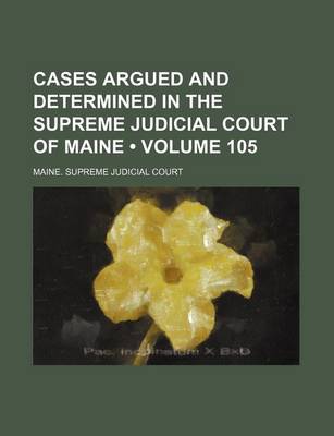 Book cover for Cases Argued and Determined in the Supreme Judicial Court of Maine (Volume 105)