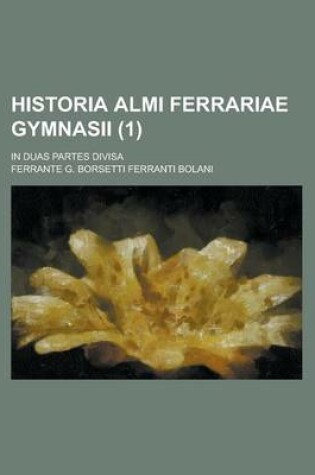 Cover of Historia Almi Ferrariae Gymnasii; In Duas Partes Divisa Volume 1