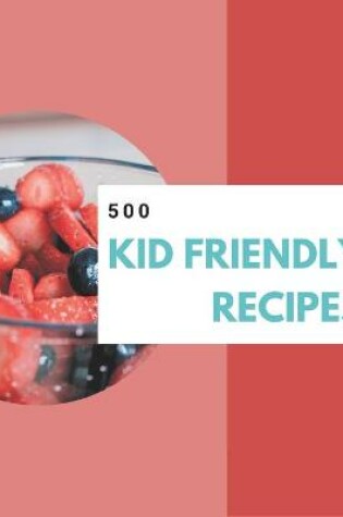 Cover of 500 Kid Friendly Recipes