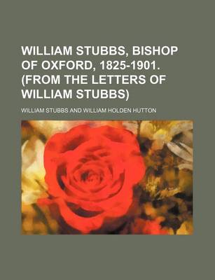 Book cover for William Stubbs, Bishop of Oxford, 1825-1901. (from the Letters of William Stubbs)