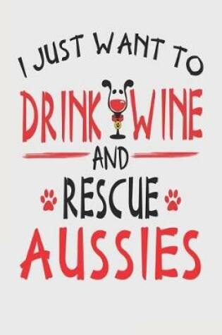 Cover of I Just Want to Drink Wine and Rescue Aussies