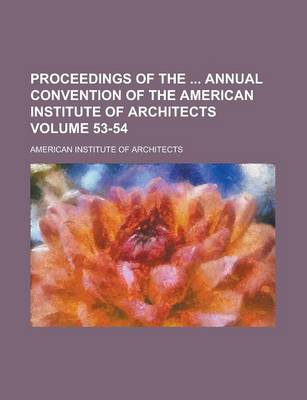 Book cover for Proceedings of the Annual Convention of the American Institute of Architects Volume 53-54