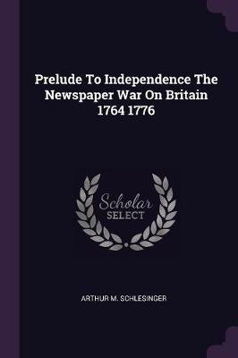 Book cover for Prelude to Independence the Newspaper War on Britain 1764 1776