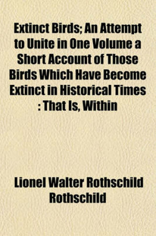 Cover of Extinct Birds; An Attempt to Unite in One Volume a Short Account of Those Birds Which Have Become Extinct in Historical Times