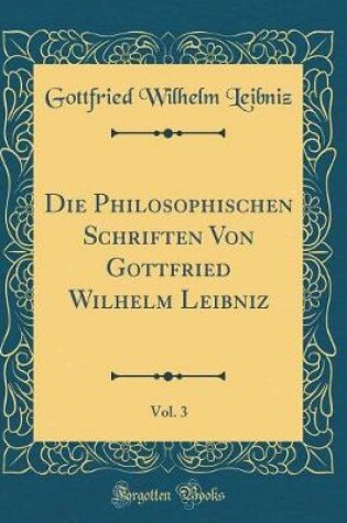 Cover of Die Philosophischen Schriften Von Gottfried Wilhelm Leibniz, Vol. 3 (Classic Reprint)