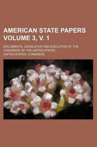 Cover of American State Papers Volume 3, V. 1; Documents, Legislative and Executive of the Congress of the United States