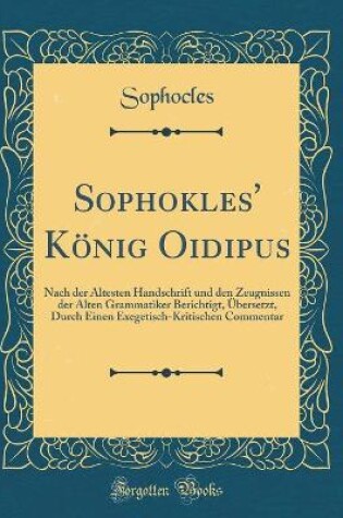 Cover of Sophokles' König Oidipus: Nach der Ältesten Handschrift und den Zeugnissen der Alten Grammatiker Berichtigt, Übersetzt, Durch Einen Exegetisch-Kritischen Commentar (Classic Reprint)